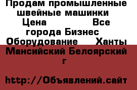 Продам промышленные швейные машинки › Цена ­ 100 000 - Все города Бизнес » Оборудование   . Ханты-Мансийский,Белоярский г.